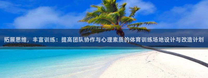 拓展思维，丰富训练：提高团队协作与心理素质的体育训练场地设计与改造计划