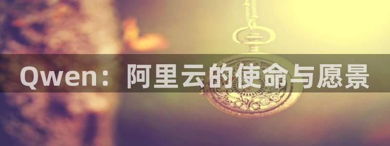 Qwen：阿里云的使命与愿景